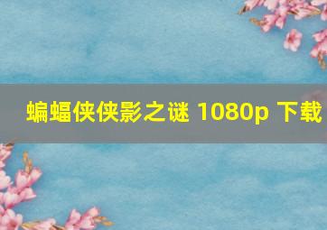 蝙蝠侠侠影之谜 1080p 下载